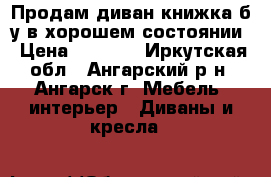 Продам диван-книжка б/у в хорошем состоянии › Цена ­ 2 000 - Иркутская обл., Ангарский р-н, Ангарск г. Мебель, интерьер » Диваны и кресла   